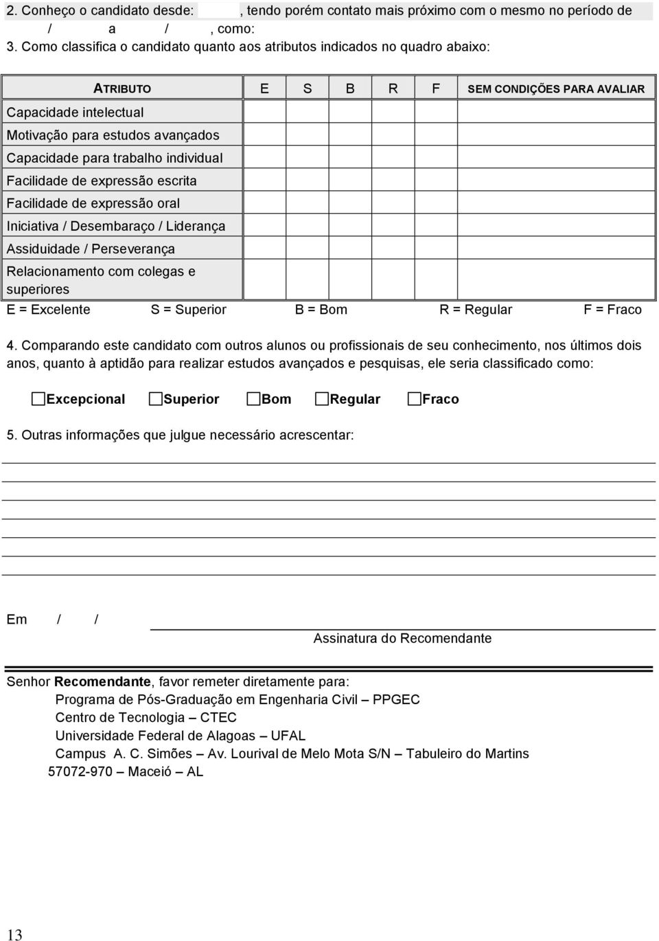 trabalho individual Facilidade de expressão escrita Facilidade de expressão oral Iniciativa / Desembaraço / Liderança Assiduidade / Perseverança Relacionamento com colegas e superiores E = Excelente