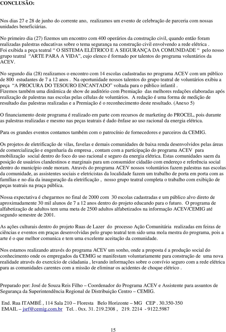 Foi exibida a peça teatral O SISTEMA ELÉTRICO E A SEGURANÇA DA COMUNIDADE pelo nosso grupo teatral ARTE PARA A VIDA, cujo elenco é formado por talentos do programa voluntários da ACEV.