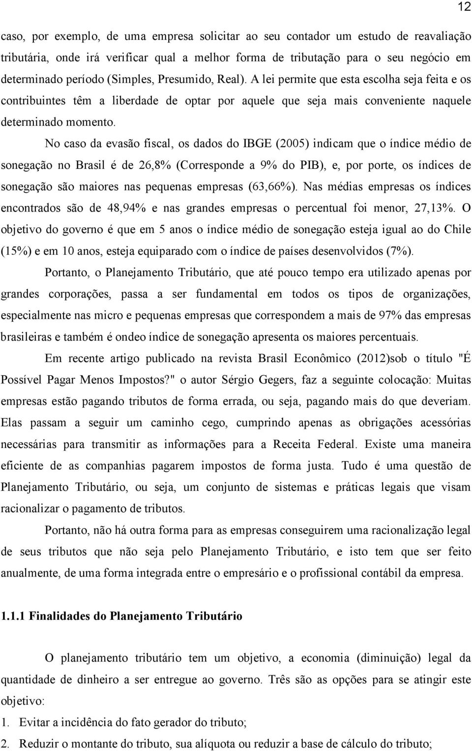 No caso da evasão fiscal, os dados do IBGE (2005) indicam que o índice médio de sonegação no Brasil é de 26,8% (Corresponde a 9% do PIB), e, por porte, os índices de sonegação são maiores nas