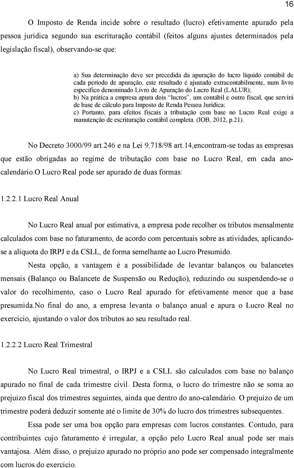 denominado Livro de Apuração do Lucro Real (LALUR); b) Na prática a empresa apura dois lucros, um contábil e outro fiscal, que servirá de base de cálculo para Imposto de Renda Pessoa Jurídica; c)