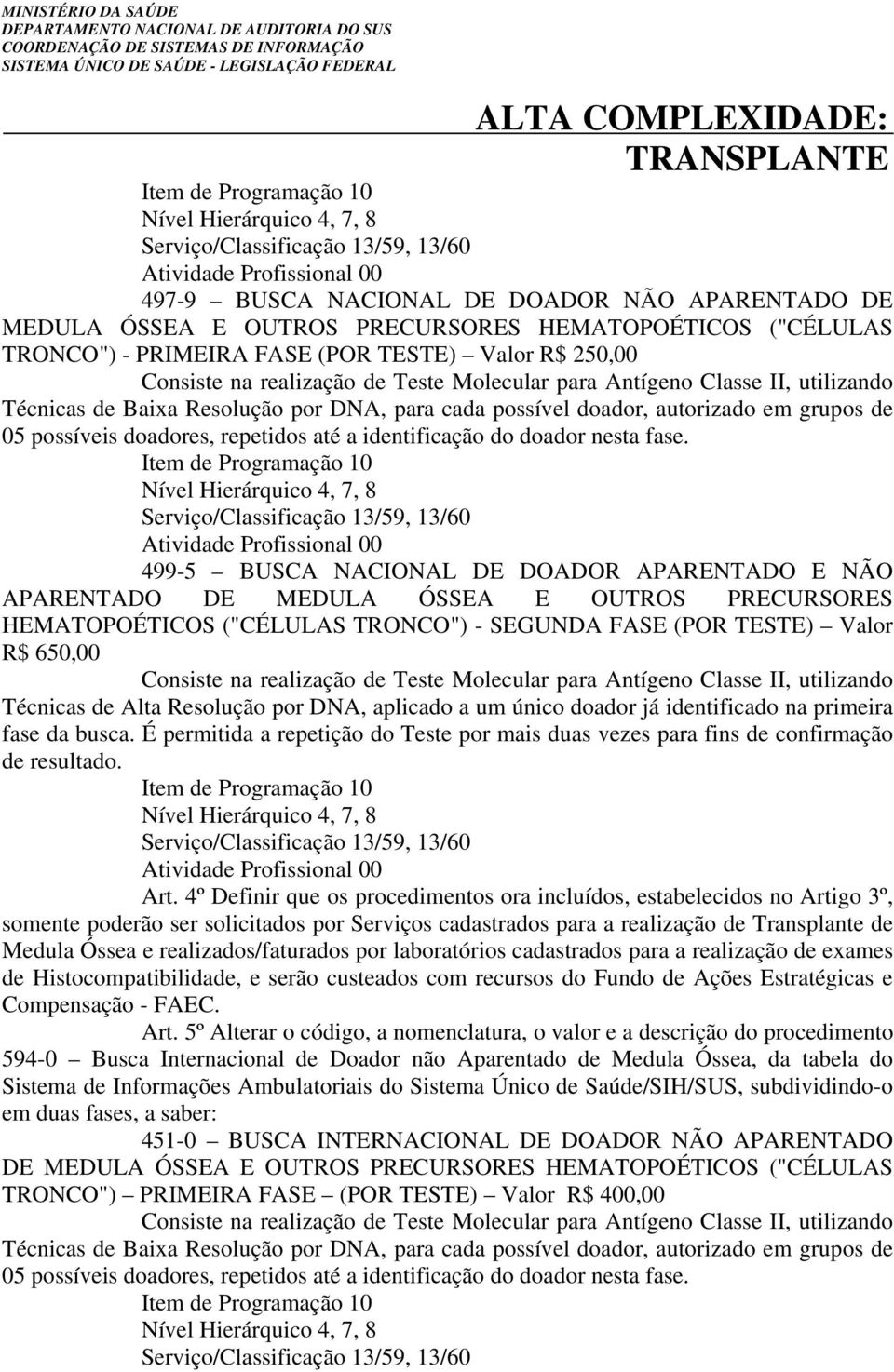 cada possível doador, autorizado em grupos de 05 possíveis doadores, repetidos até a identificação do doador nesta fase.