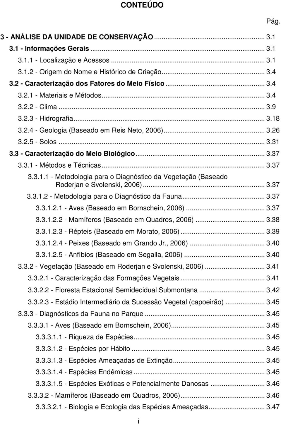 .. 3.31 3.3 - Caracterização do Meio Biológico... 3.37 3.3.1 - Métodos e Técnicas... 3.37 3.3.1.1 - Metodologia para o Diagnóstico da Vegetação (Baseado Roderjan e Svolenski, 2006)... 3.37 3.3.1.2 - Metodologia para o Diagnóstico da Fauna.