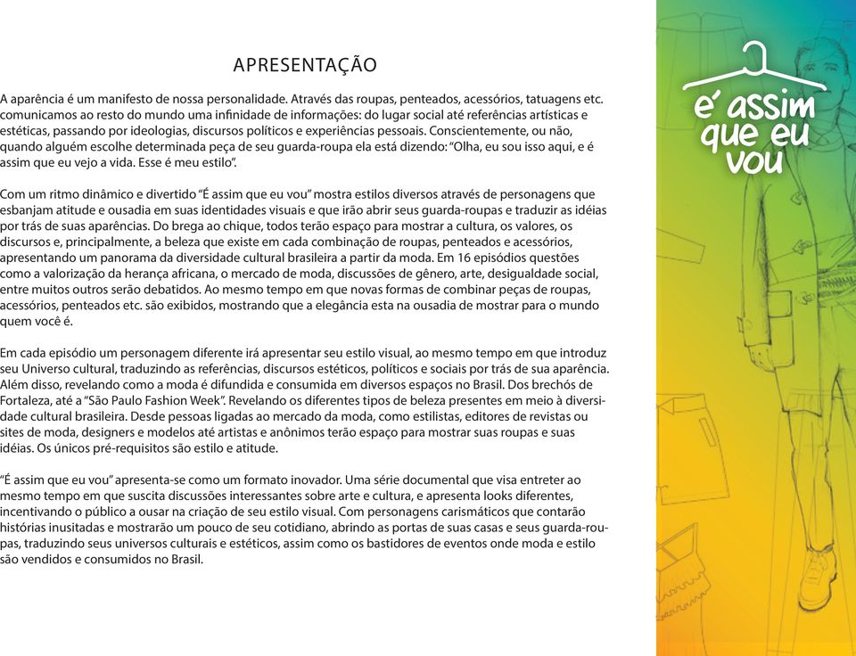 Conscientemente, ou não, quando alguém escolhe determinada peça de seu guarda-roupa ela está dizendo: Olha, eu sou isso aqui, e é assim que eu vejo a vida. Esse é meu estilo.