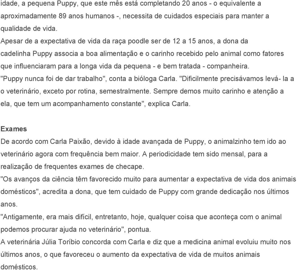 vida da pequena - e bem tratada - companheira. "Puppy nunca foi de dar trabalho", conta a bióloga Carla. "Dificilmente precisávamos levá- la a o veterinário, exceto por rotina, semestralmente.