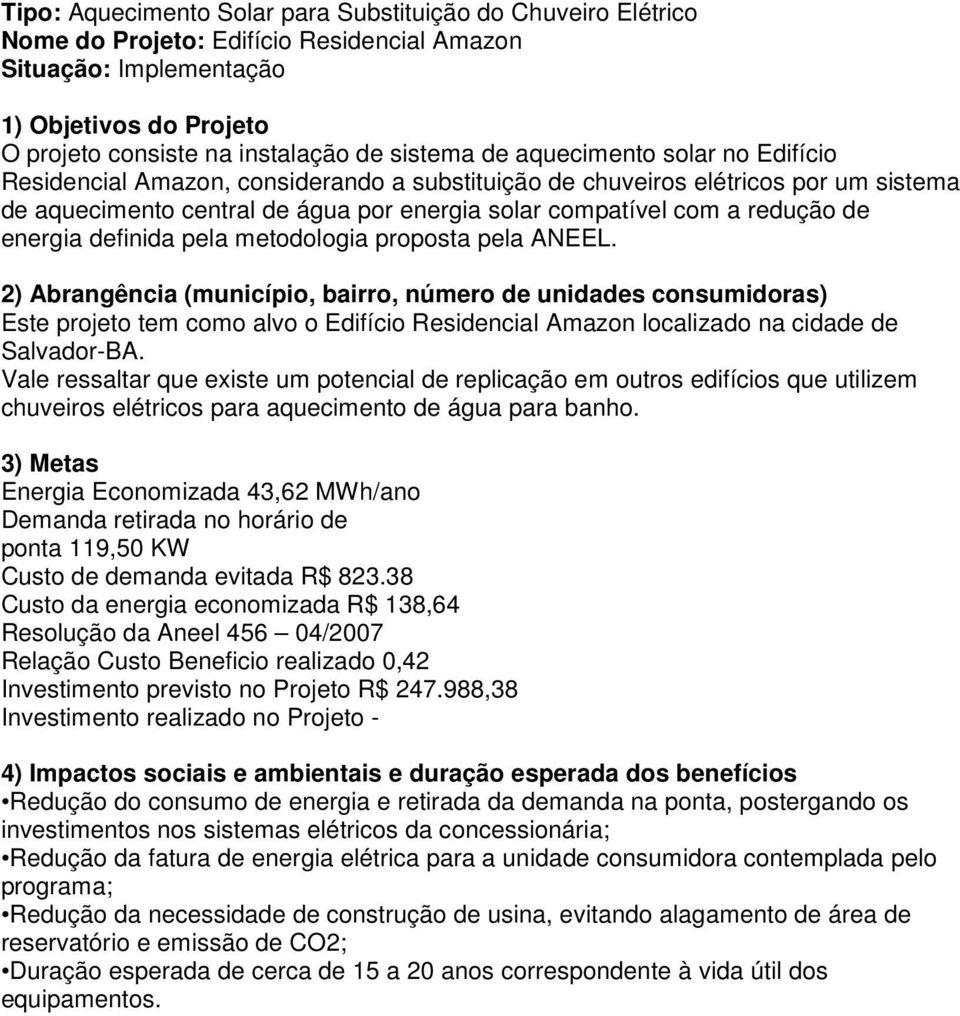 metodologia proposta pela ANEEL. 2) Abrangência (município, bairro, número de unidades consumidoras) Este projeto tem como alvo o Edifício Residencial Amazon localizado na cidade de Salvador-BA.