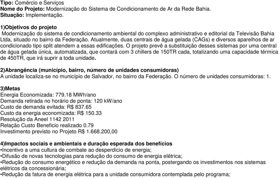 Atualmente, duas centrais de água gelada (CAGs) e diversos aparelhos de ar condicionado tipo split atendem a essas edificações.