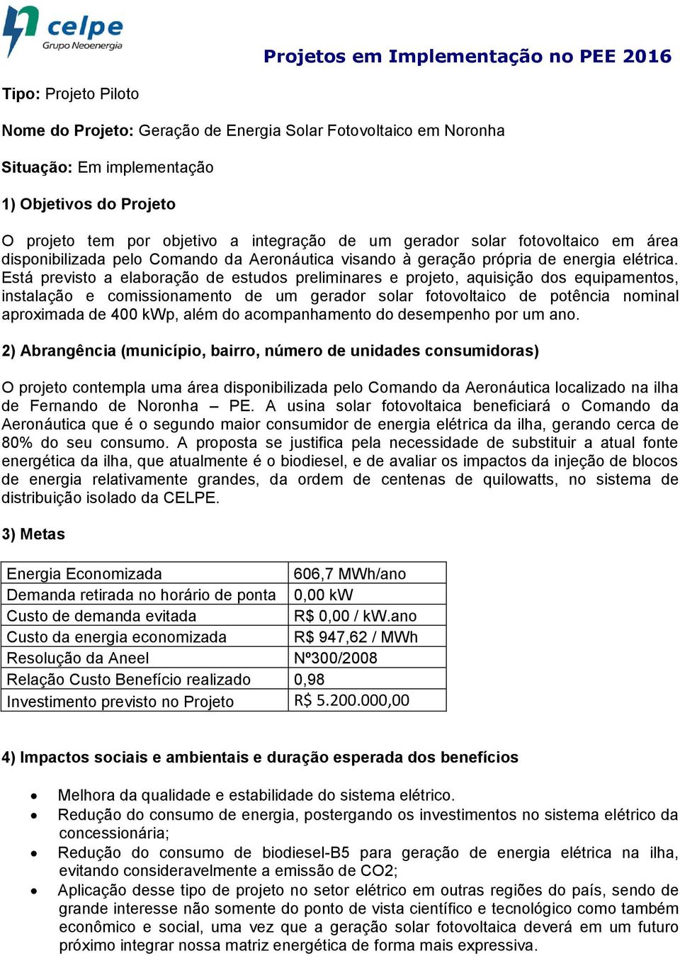 Está previsto a elaboração de estudos preliminares e projeto, aquisição dos equipamentos, instalação e comissionamento de um gerador solar fotovoltaico de potência nominal aproximada de 400 kwp, além