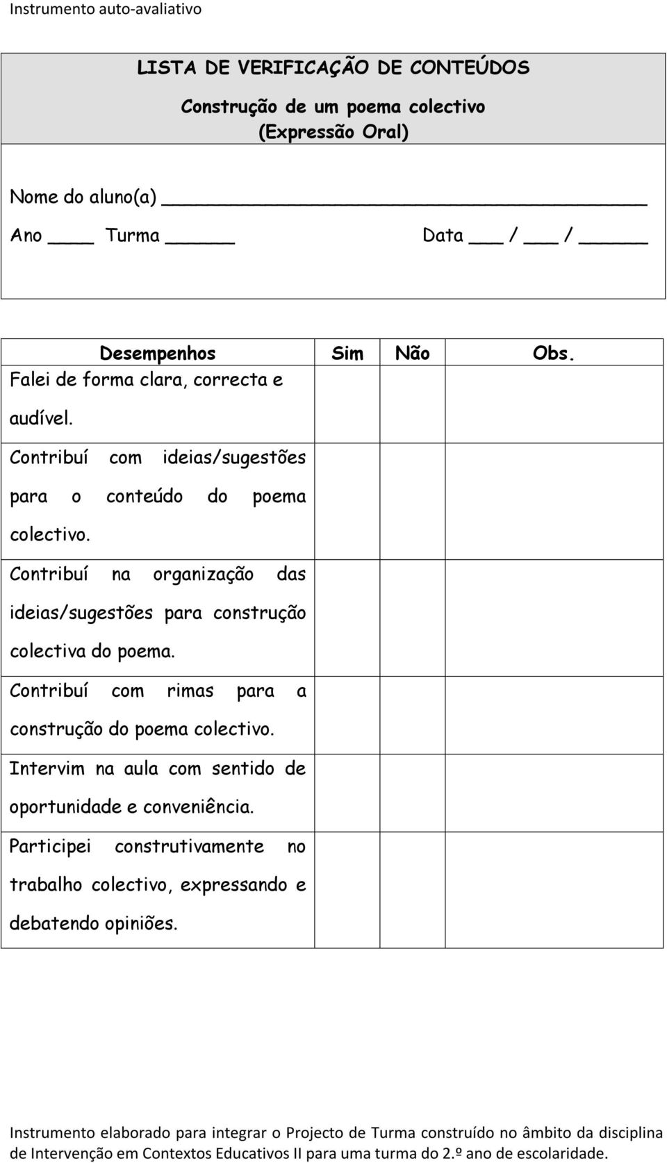 Contribuí na organização das ideias/sugestões para construção colectiva do poema. Contribuí com rimas para a construção do poema colectivo.