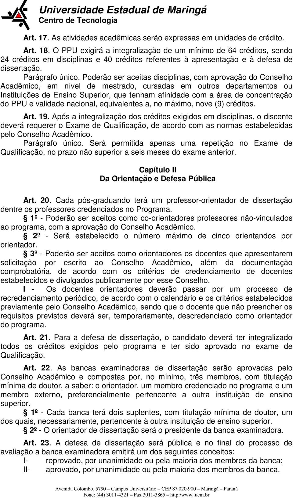 Poderão ser aceitas disciplinas, com aprovação do Conselho Acadêmico, em nível de mestrado, cursadas em outros departamentos ou Instituições de Ensino Superior, que tenham afinidade com a área de