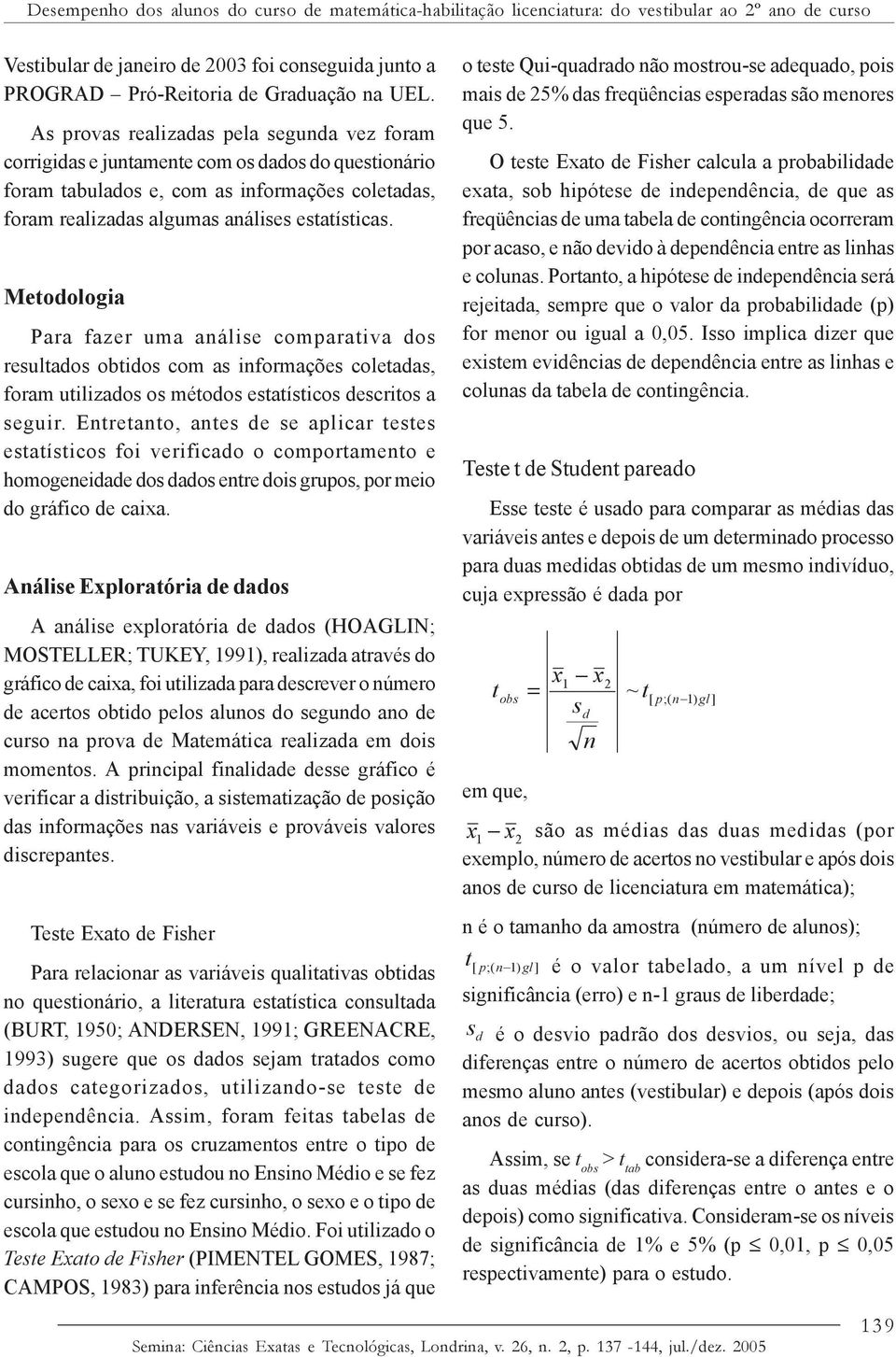 Metodologia Para fazer uma análise comparativa dos resultados obtidos com as informações coletadas, foram utilizados os métodos estatísticos descritos a seguir.