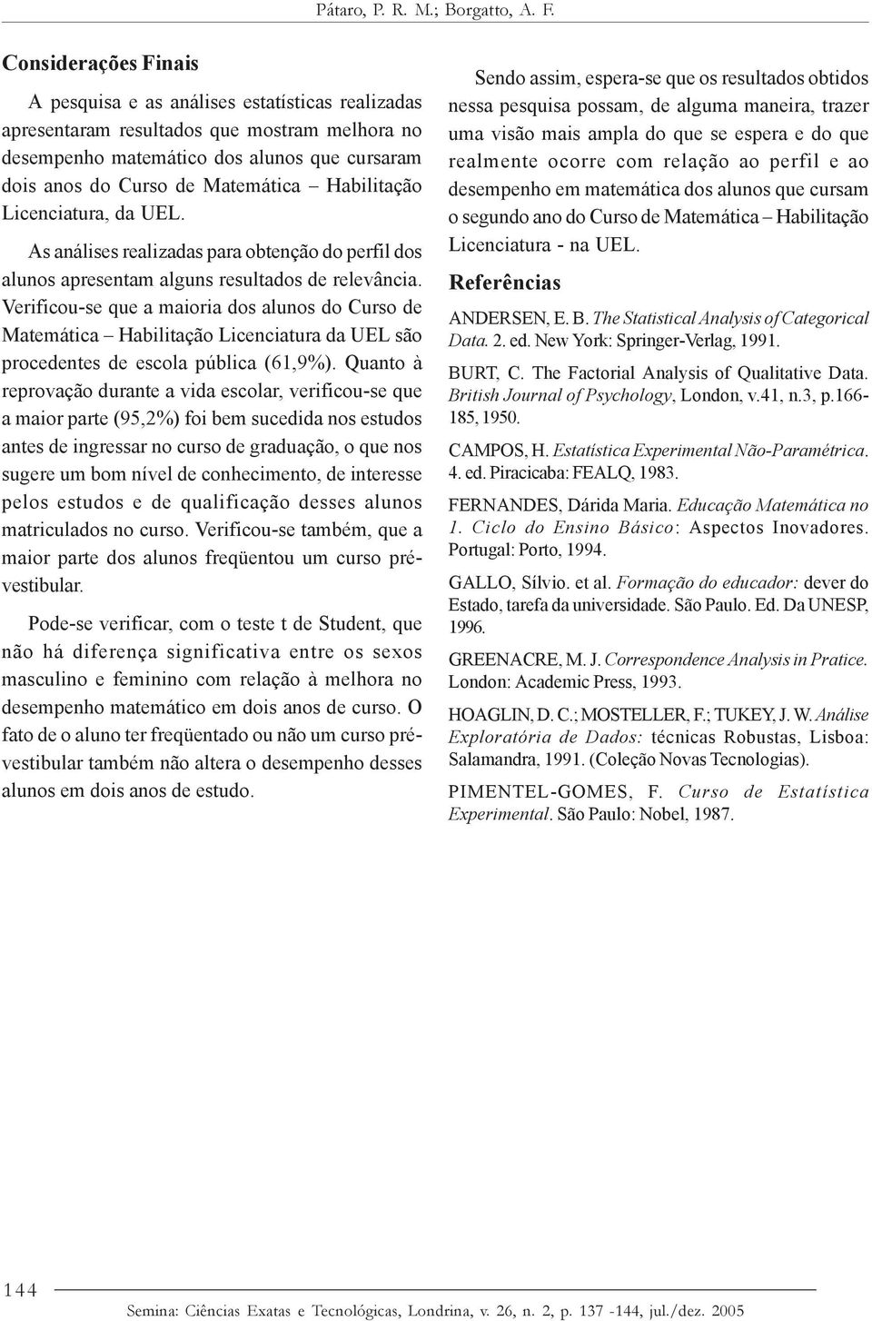 Habilitação Licenciatura, da UEL. As análises realizadas para obtenção do perfil dos alunos apresentam alguns resultados de relevância.