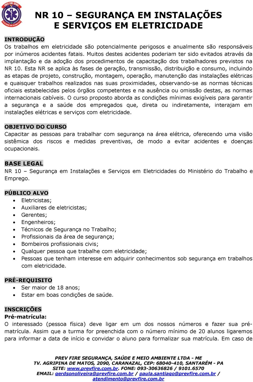 Esta NR se aplica às fases de geração, transmissão, distribuição e consumo, incluindo as etapas de projeto, construção, montagem, operação, manutenção das instalações elétricas e quaisquer trabalhos