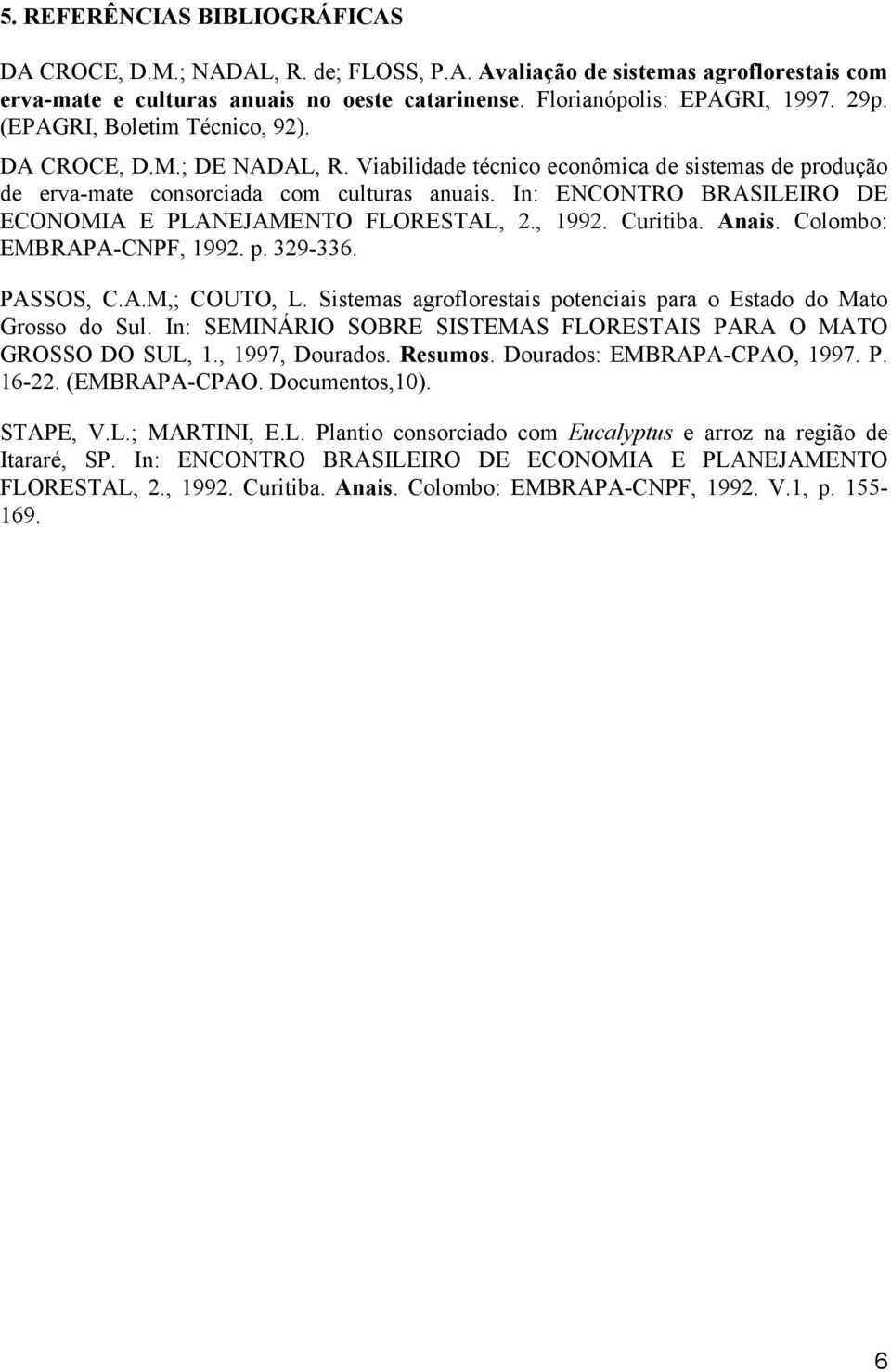 In: ENCONTRO BRASILEIRO DE ECONOMIA E PLANEJAMENTO FLORESTAL, 2., 1992. Curitiba. Anais. Colombo: EMBRAPA-CNPF, 1992. p. 329-336. PASSOS, C.A.M,; COUTO, L.