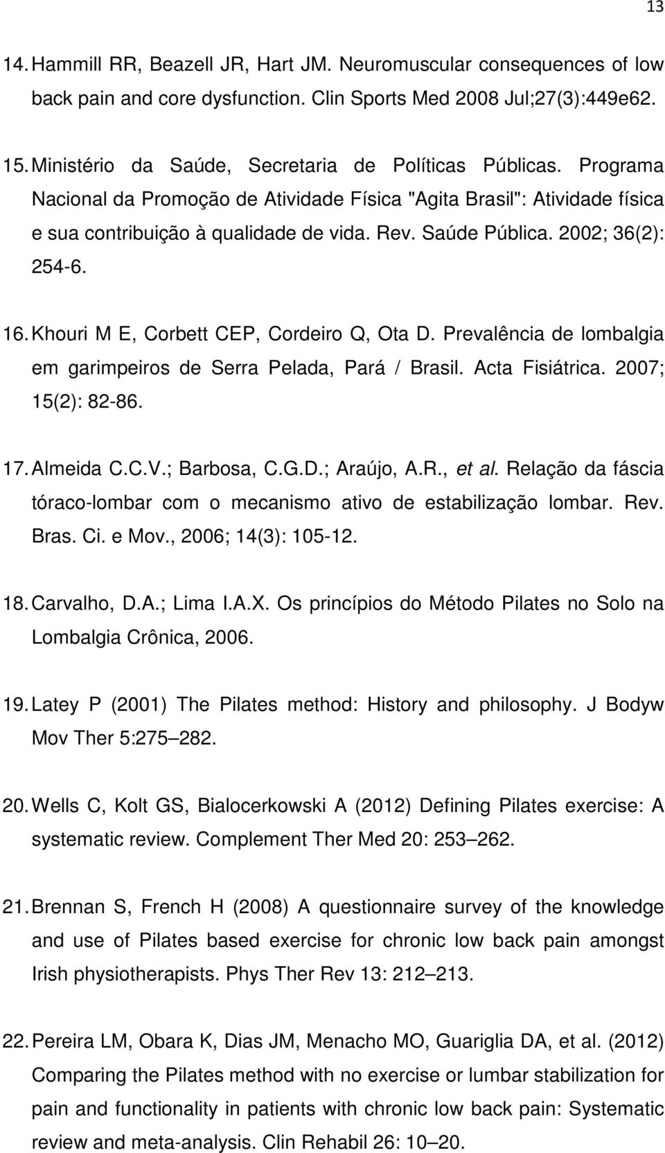 2002; 36(2): 254-6. 16. Khouri M E, Corbett CEP, Cordeiro Q, Ota D. Prevalência de lombalgia em garimpeiros de Serra Pelada, Pará / Brasil. Acta Fisiátrica. 2007; 15(2): 82-86. 17. Almeida C.C.V.