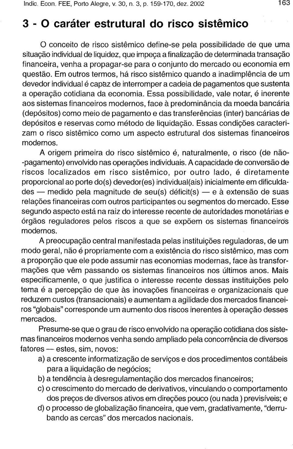 Em outros termos, há risco sistêmico quando a inadimplência de um devedor individual é capaz de interromper a cadeia de pagamentos que sustenta a operação cotidiana da economia.