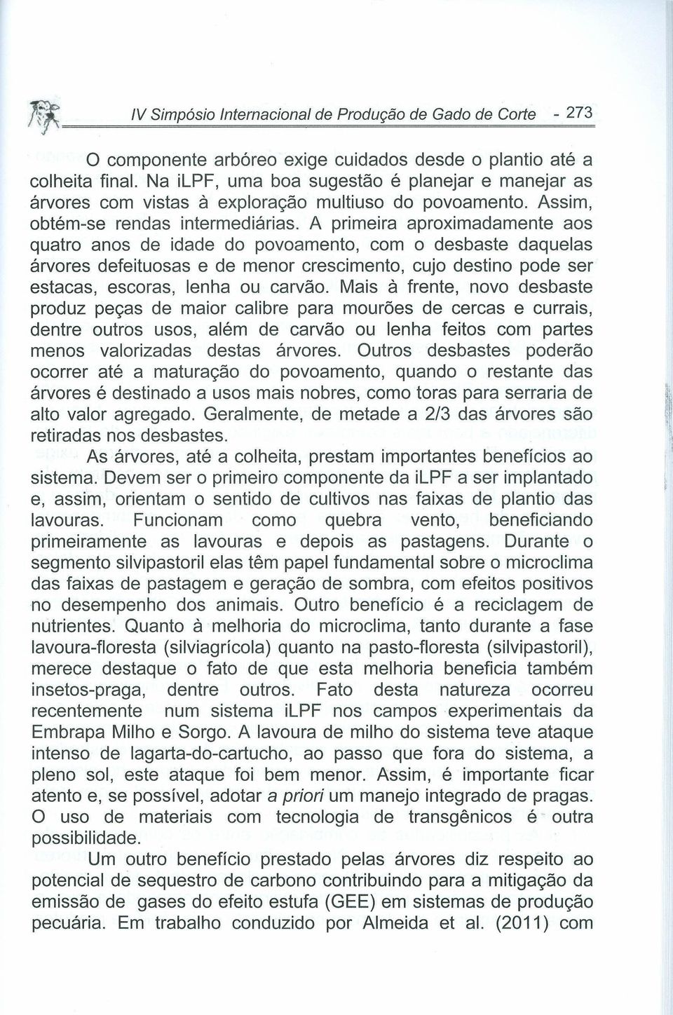 A primeira aproximadamente aos quatro anos de idade do povoamento, com o desbaste daquelas árvores defeituosas e de menor crescimento, cujo destino pode ser estacas, escoras, lenha ou carvão.