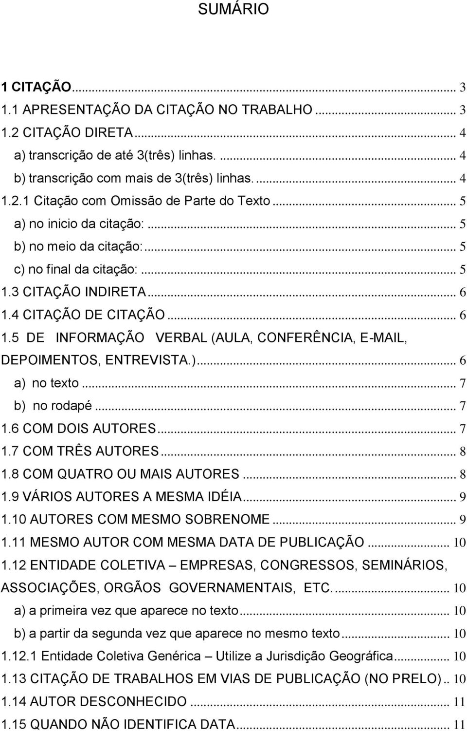 )... 6 a) no texto... 7 b) no rodapé... 7 1.6 COM DOIS AUTORES... 7 1.7 COM TRÊS AUTORES... 8 1.8 COM QUATRO OU MAIS AUTORES... 8 1.9 VÁRIOS AUTORES A MESMA IDÉIA... 9 1.