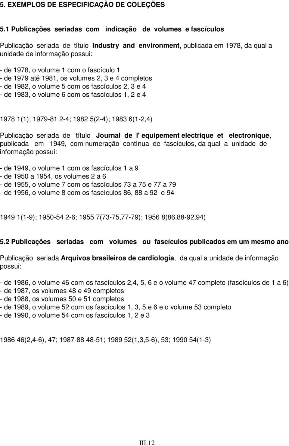 com o fascículo 1 - de 1979 até 1981, os volumes 2, 3 e 4 completos - de 1982, o volume 5 com os fascículos 2, 3 e 4 - de 1983, o volume 6 com os fascículos 1, 2 e 4 1978 1(1); 1979-81 2-4; 1982