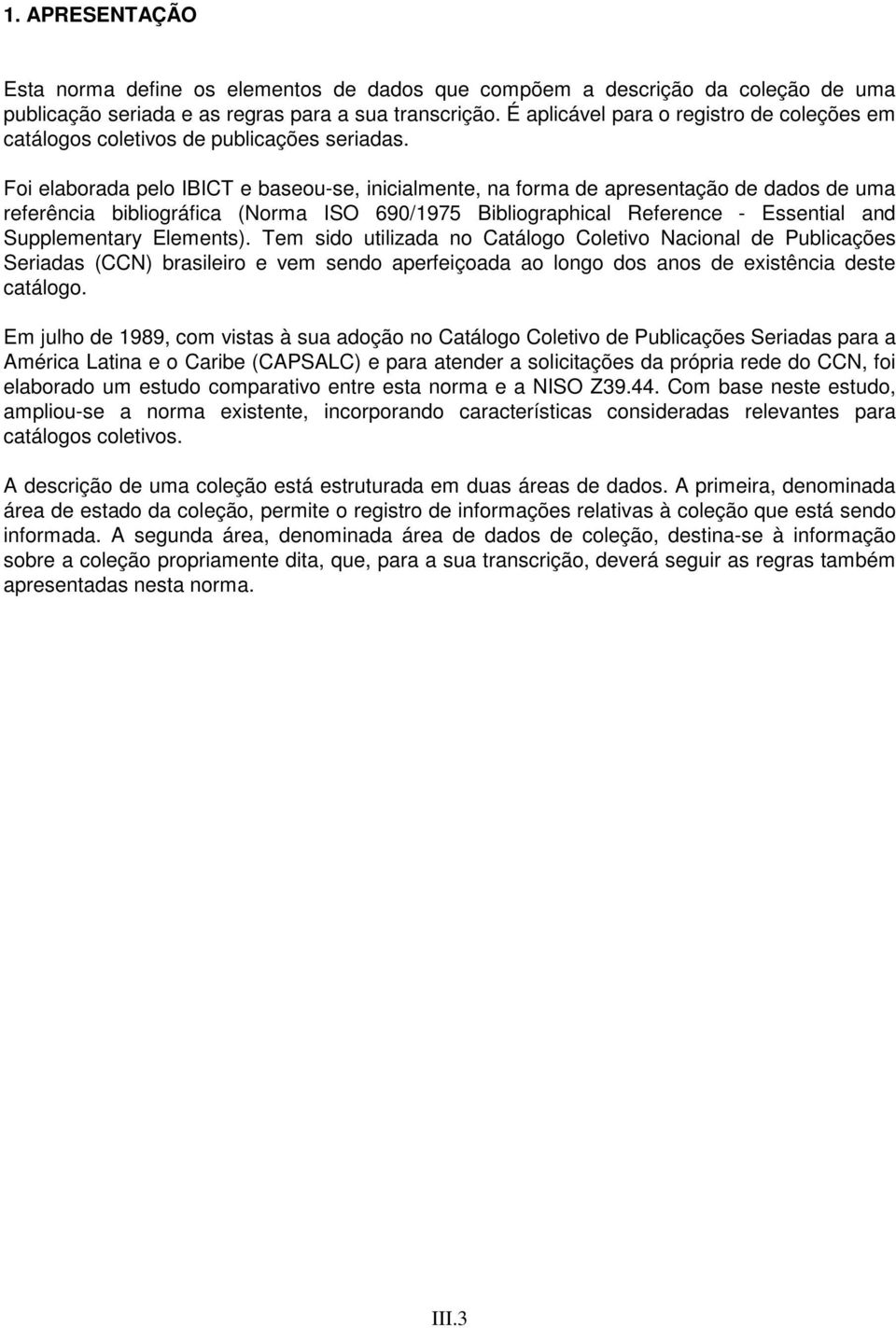 Foi elaborada pelo IBICT e baseou-se, inicialmente, na forma de apresentação de dados de uma referência bibliográfica (Norma ISO 690/1975 Bibliographical Reference - Essential and Supplementary