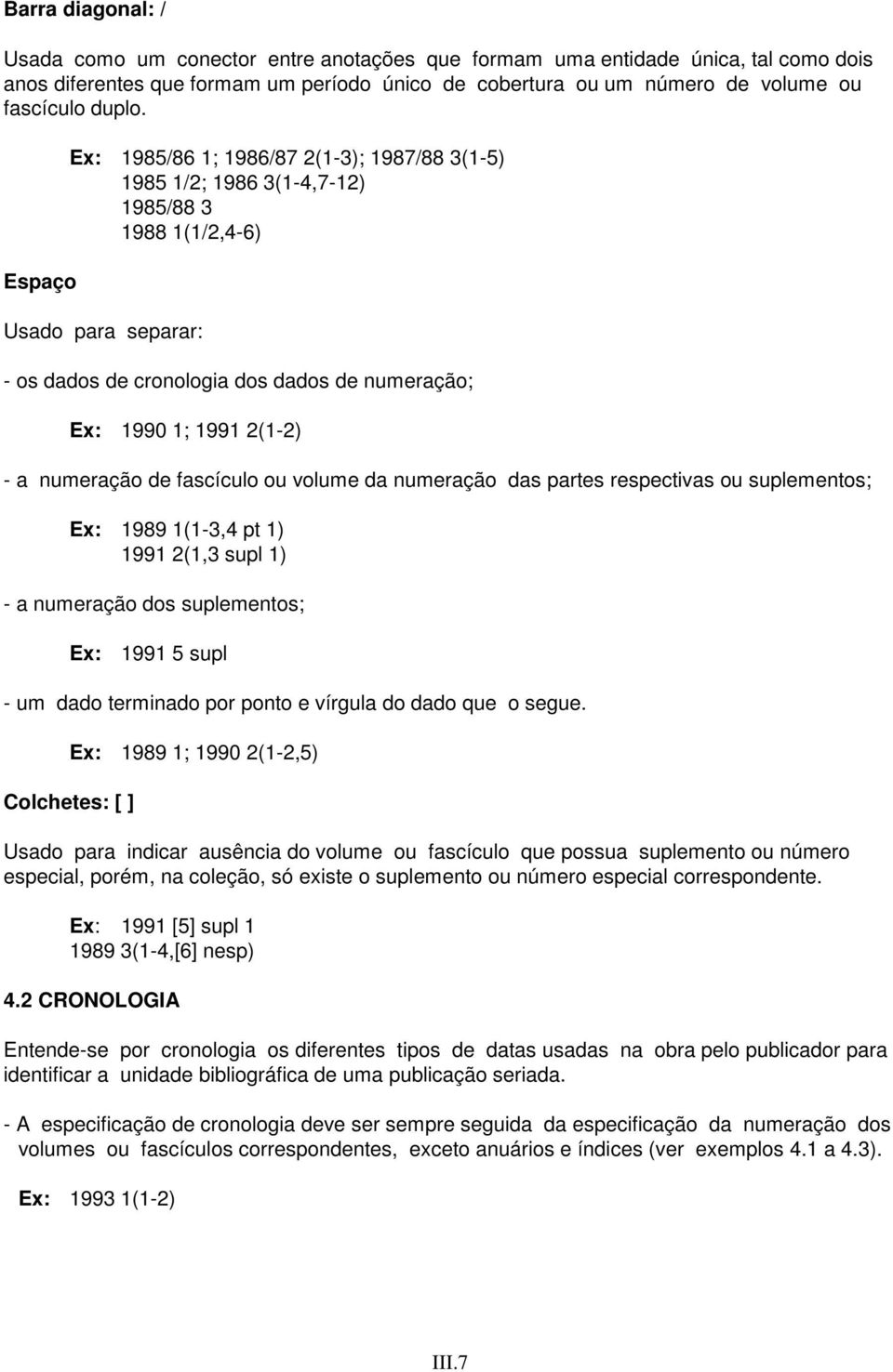 Espaço Ex: 1985/86 1; 1986/87 2(1-3); 1987/88 3(1-5) 1985 1/2; 1986 3(1-4,7-12) 1985/88 3 1988 1(1/2,4-6) Usado para separar: - os dados de cronologia dos dados de numeração; Ex: 1990 1; 1991 2(1-2)