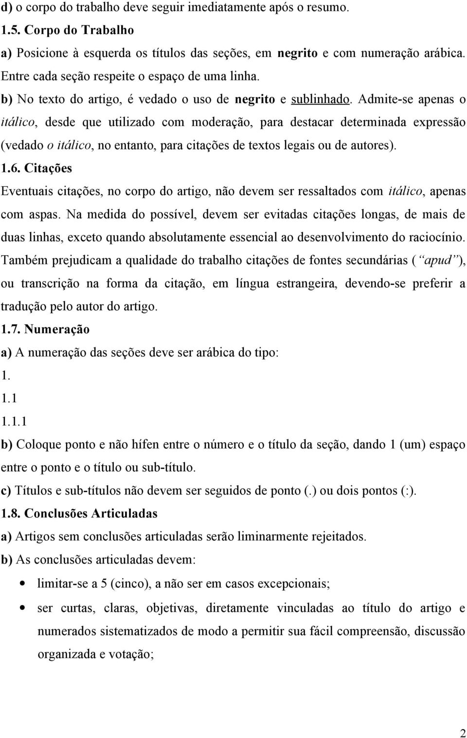 Admite-se apenas o itálico, desde que utilizado com moderação, para destacar determinada expressão (vedado o itálico, no entanto, para citações de textos legais ou de autores). 1.6.