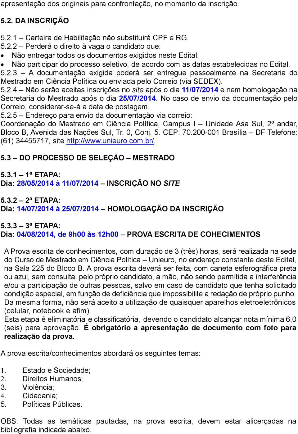 3 A documentação exigida poderá ser entregue pessoalmente na Secretaria do Mestrado em Ciência Política ou enviada pelo Correio (via SEDEX). 5.2.