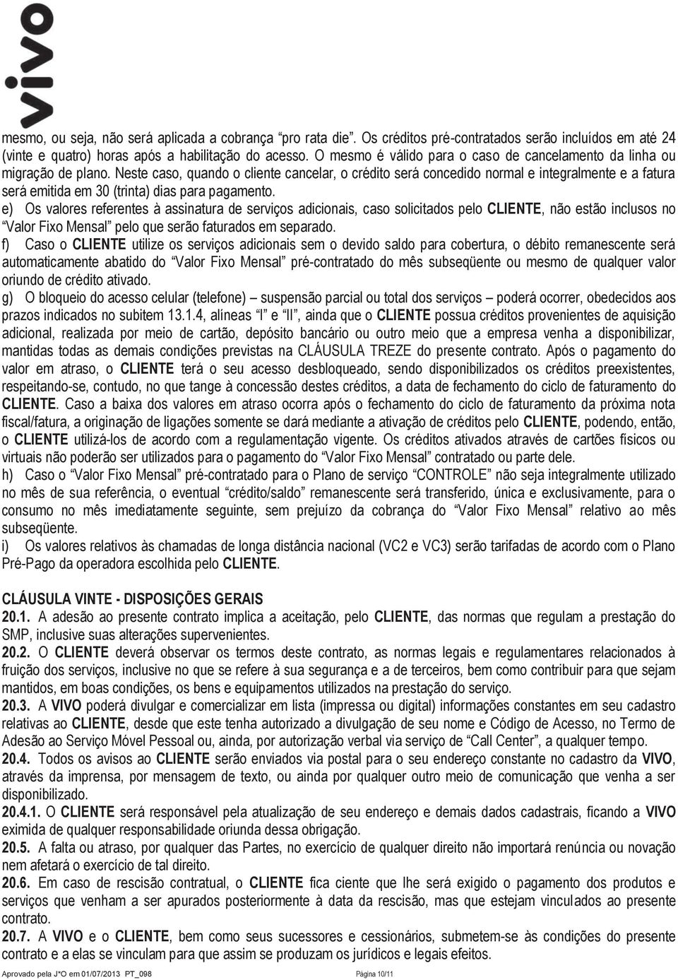 Neste caso, quando o cliente cancelar, o crédito será concedido normal e integralmente e a fatura será emitida em 30 (trinta) dias para pagamento.