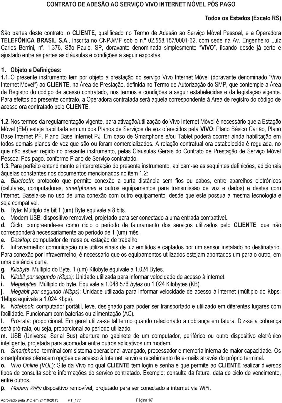 376, São Paulo, SP, doravante denominada simplesmente VIVO, ficando desde já certo e ajustado entre as partes as cláusulas e condições a seguir expostas. 1.