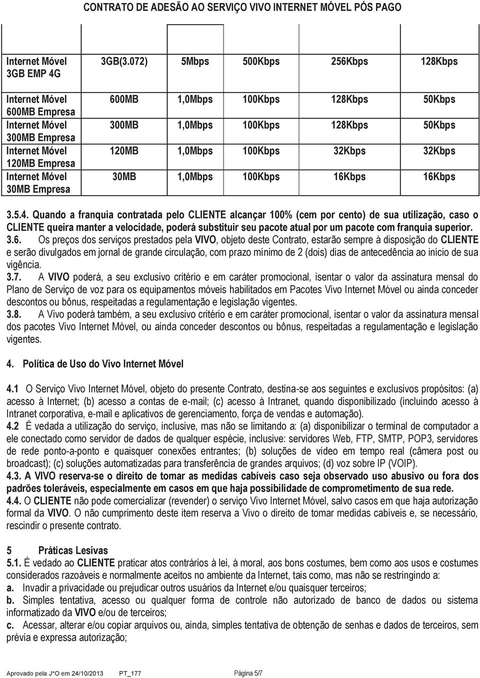 Quando a franquia contratada pelo CLIENTE alcançar 100% (cem por cento) de sua utilização, caso o CLIENTE queira manter a velocidade, poderá substituir seu pacote atual por um pacote com franquia