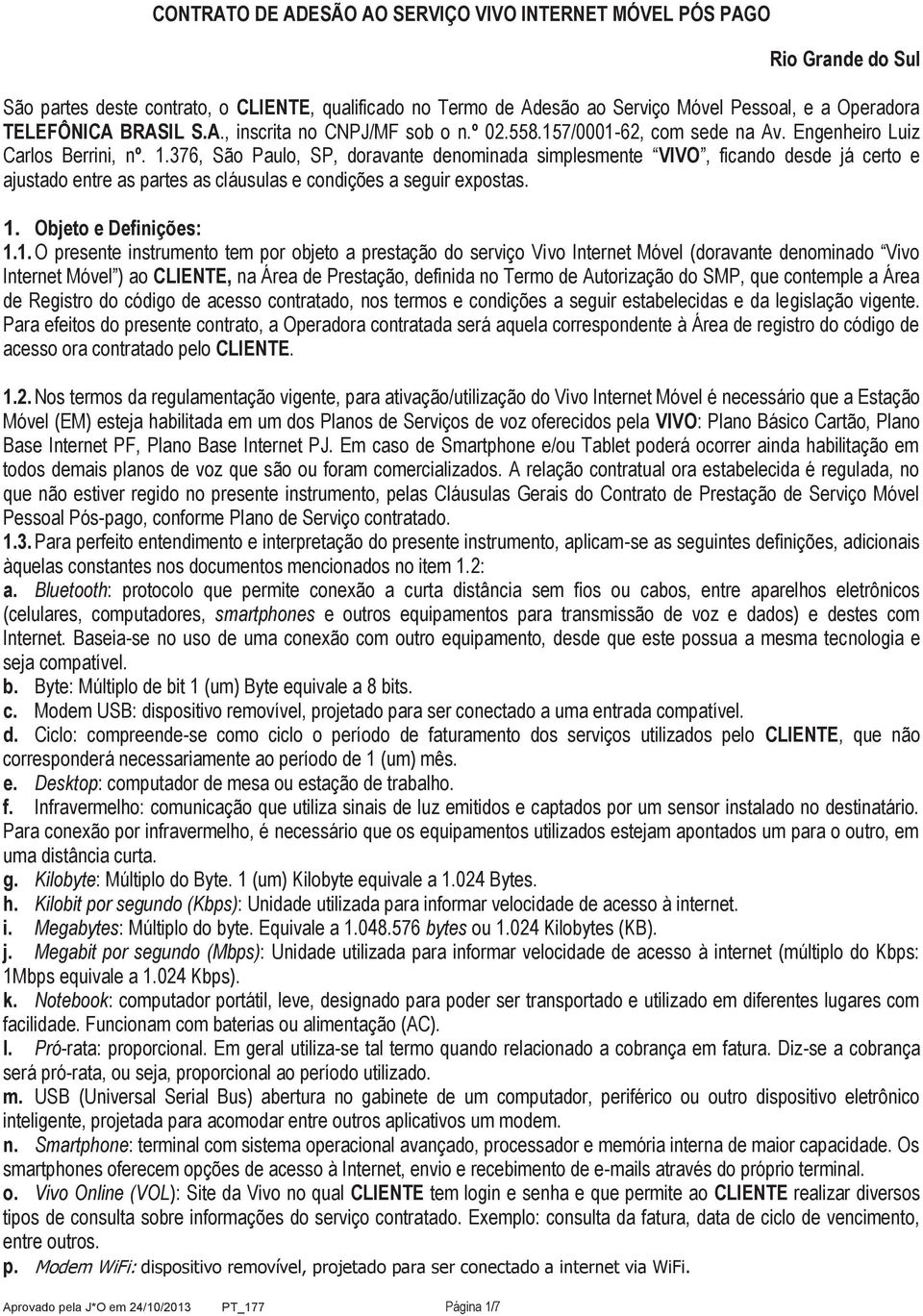 376, São Paulo, SP, doravante denominada simplesmente VIVO, ficando desde já certo e ajustado entre as partes as cláusulas e condições a seguir expostas. 1.