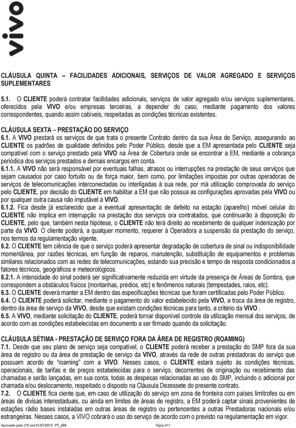 valores correspondentes, quando assim cabíveis, respeitadas as condições técnicas existentes. CLÁUSULA SEXTA PRESTAÇÃO DO SERVIÇO 6.1.