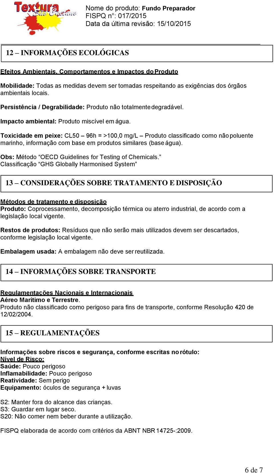 Toxicidade em peixe: CL50 96h = >100,0 mg/l Produto classificado como não poluente marinho, informação com base em produtos similares (base água). Obs: Método OECD Guidelines for Testing of Chemicals.