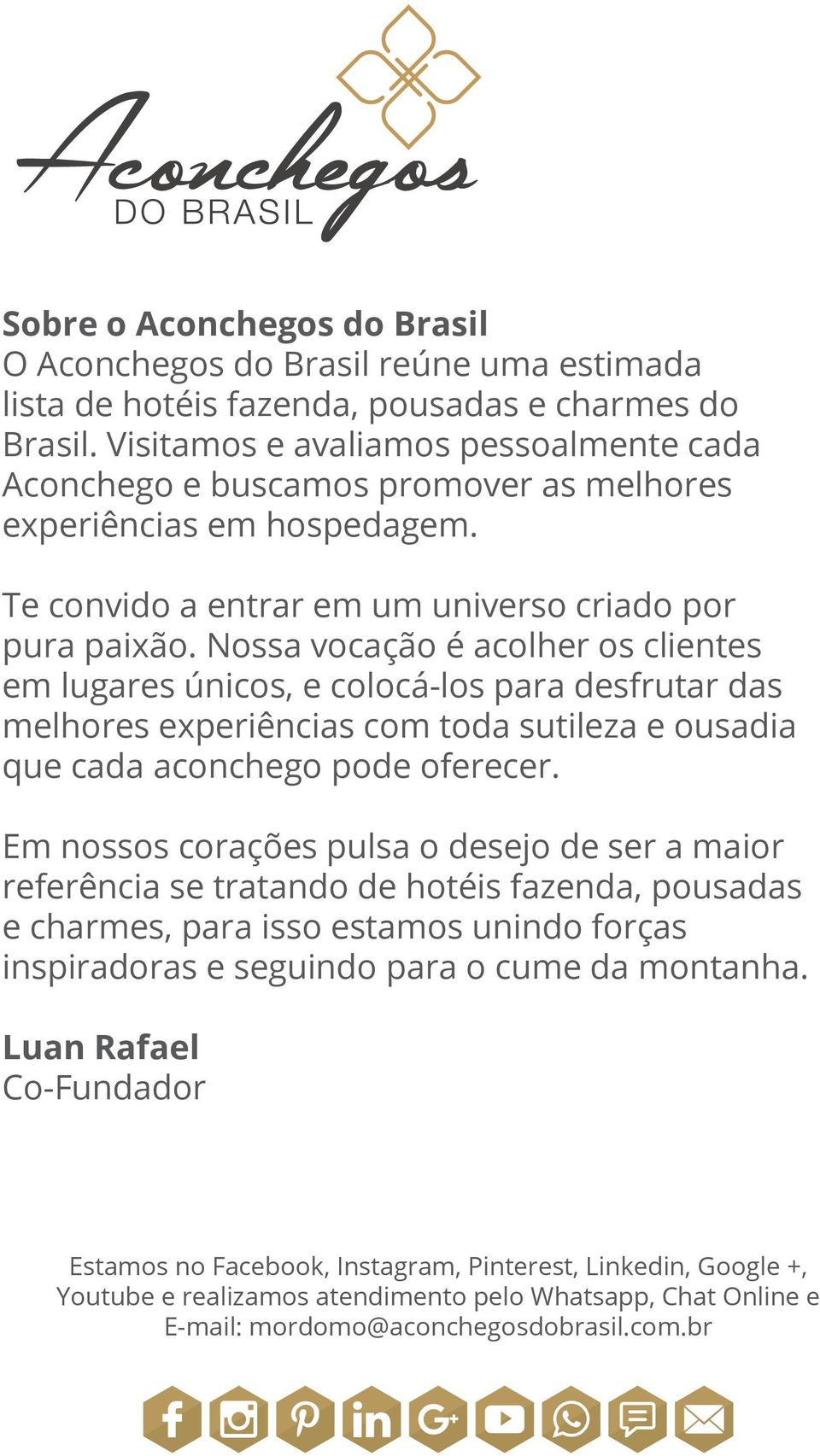 Nossa vocação é acolher os clientes em lugares únicos, e colocá-los para desfrutar das melhores experiências com toda sutileza e ousadia que cada aconchego pode oferecer.