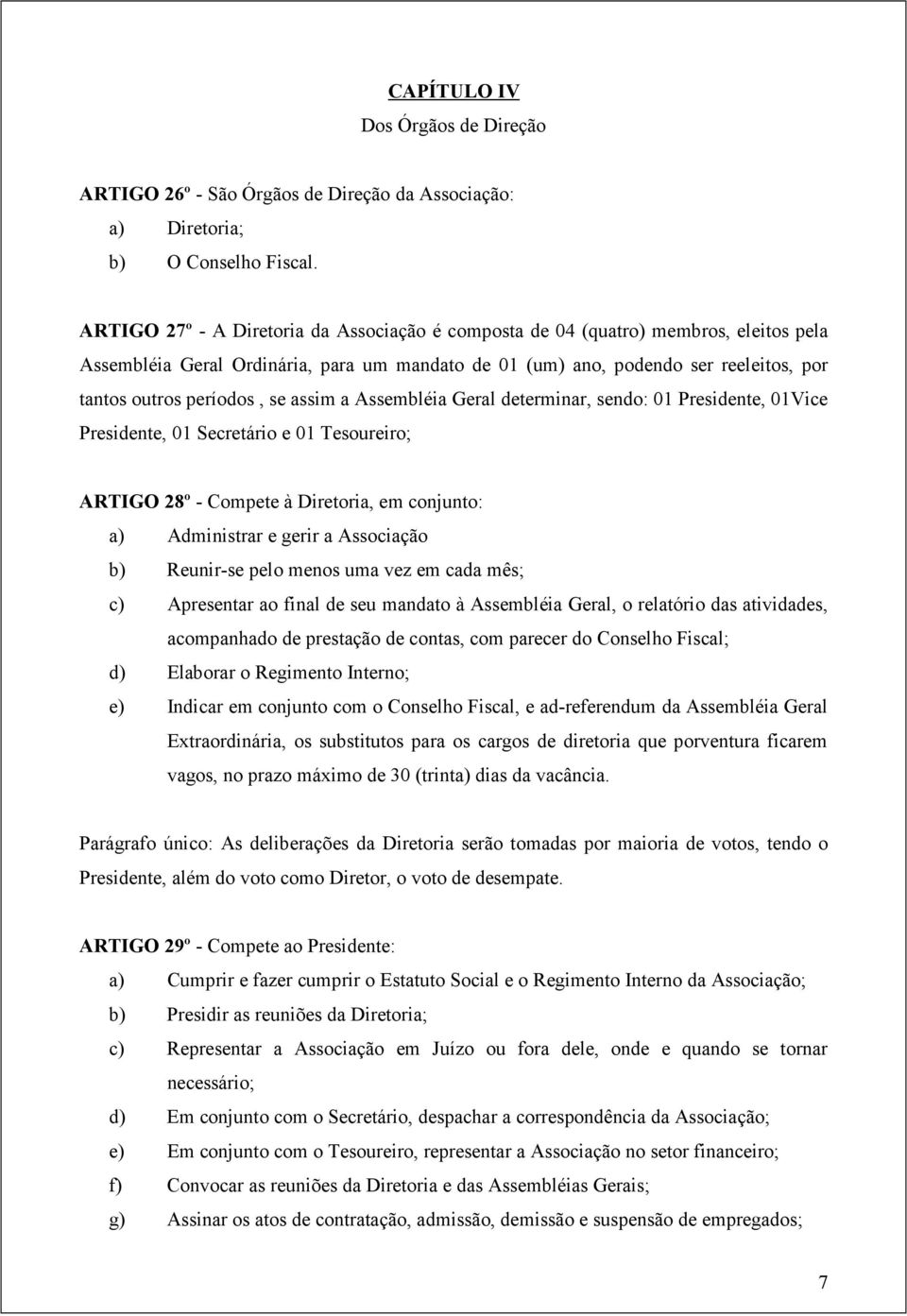 se assim a Assembléia Geral determinar, sendo: 01 Presidente, 01Vice Presidente, 01 Secretário e 01 Tesoureiro; ARTIGO 28º - Compete à Diretoria, em conjunto: a) Administrar e gerir a Associação b)