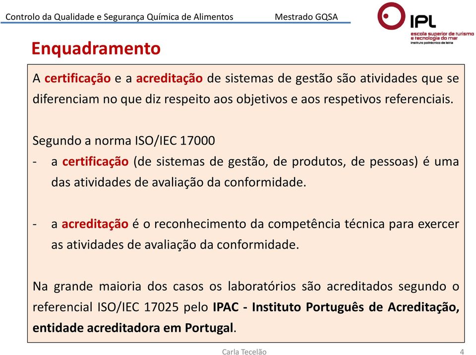 Segundo a norma ISO/IEC 17000 - a certificação (de sistemas de gestão, de produtos, de pessoas) é uma das atividades de avaliação da conformidade.