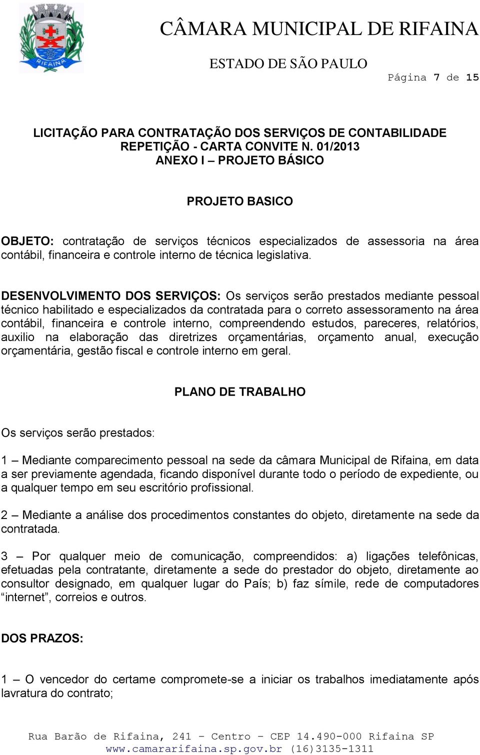 DESENVOLVIMENTO DOS SERVIÇOS: Os serviços serão prestados mediante pessoal técnico habilitado e especializados da contratada para o correto assessoramento na área contábil, financeira e controle