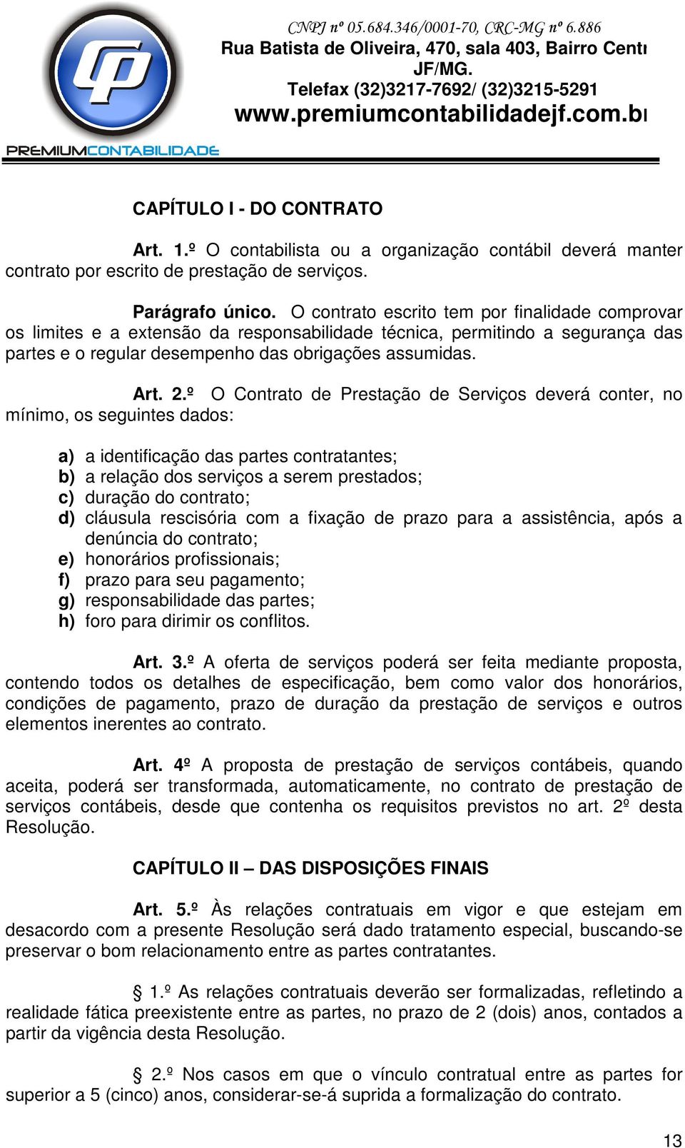 º O Contrato de Prestação de Serviços deverá conter, no mínimo, os seguintes dados: a) a identificação das partes contratantes; b) a relação dos serviços a serem prestados; c) duração do contrato; d)