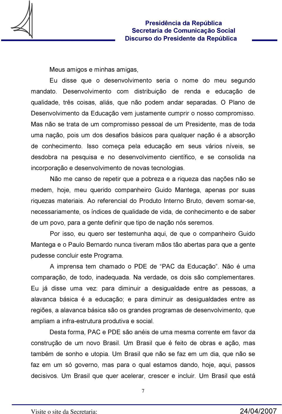 Mas não se trata de um compromisso pessoal de um Presidente, mas de toda uma nação, pois um dos desafios básicos para qualquer nação é a absorção de conhecimento.