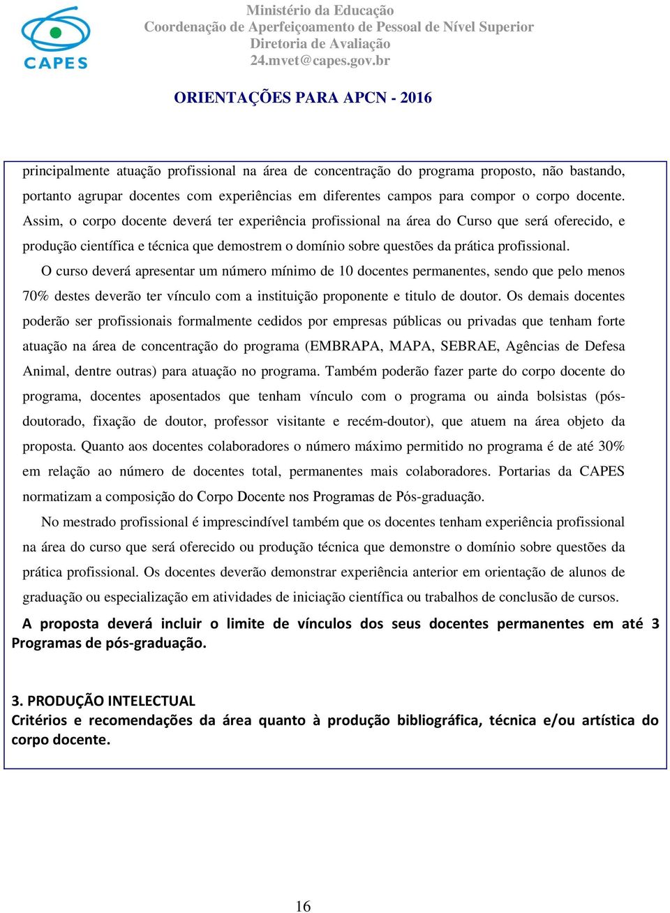 O curso deverá apresentar um número mínimo de 10 docentes permanentes, sendo que pelo menos 70% destes deverão ter vínculo com a instituição proponente e titulo de doutor.