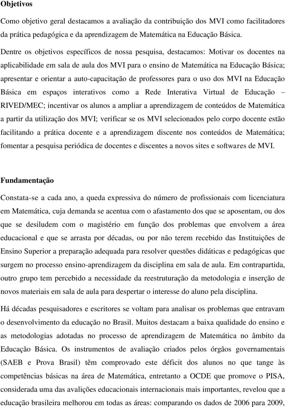 auto-capacitação de professores para o uso dos MVI na Educação Básica em espaços interativos como a Rede Interativa Virtual de Educação RIVED/MEC; incentivar os alunos a ampliar a aprendizagem de