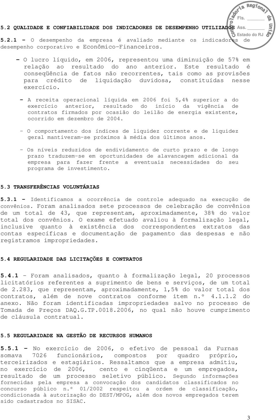 Este resultado é conseqüência de fatos não recorrentes, tais como as provisões para crédito de liquidação duvidosa, constituídas nesse exercício.