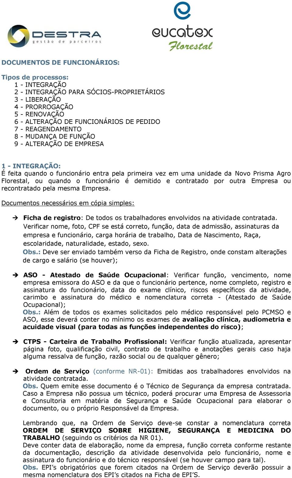 é demitido e contratado por outra Empresa ou recontratado pela mesma Empresa. Ficha de registro: De todos os trabalhadores envolvidos na atividade contratada.