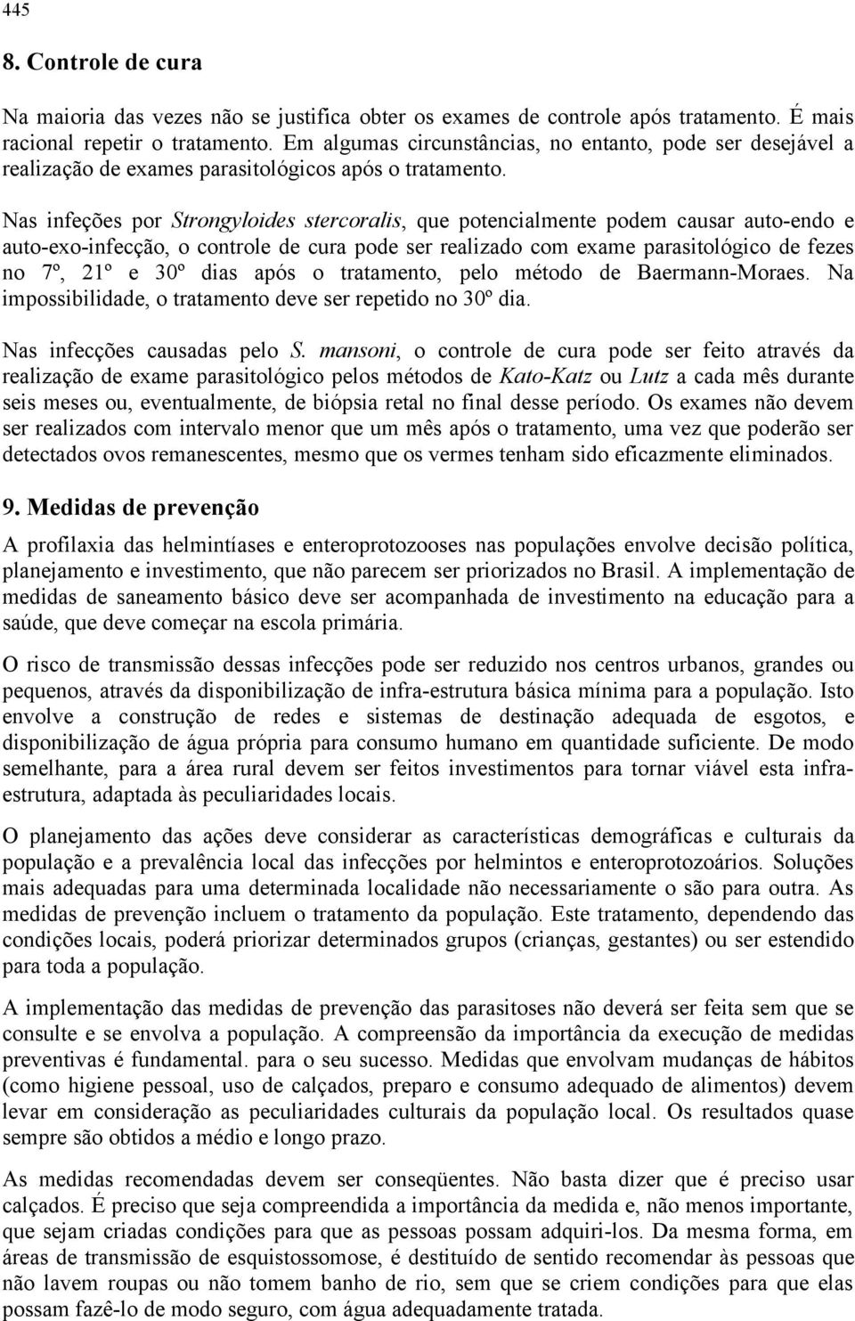 Nas infeções por Strongyloides stercoralis, que potencialmente podem causar auto-endo e auto-exo-infecção, o controle de cura pode ser realizado com exame parasitológico de fezes no 7º, 21º e 30º