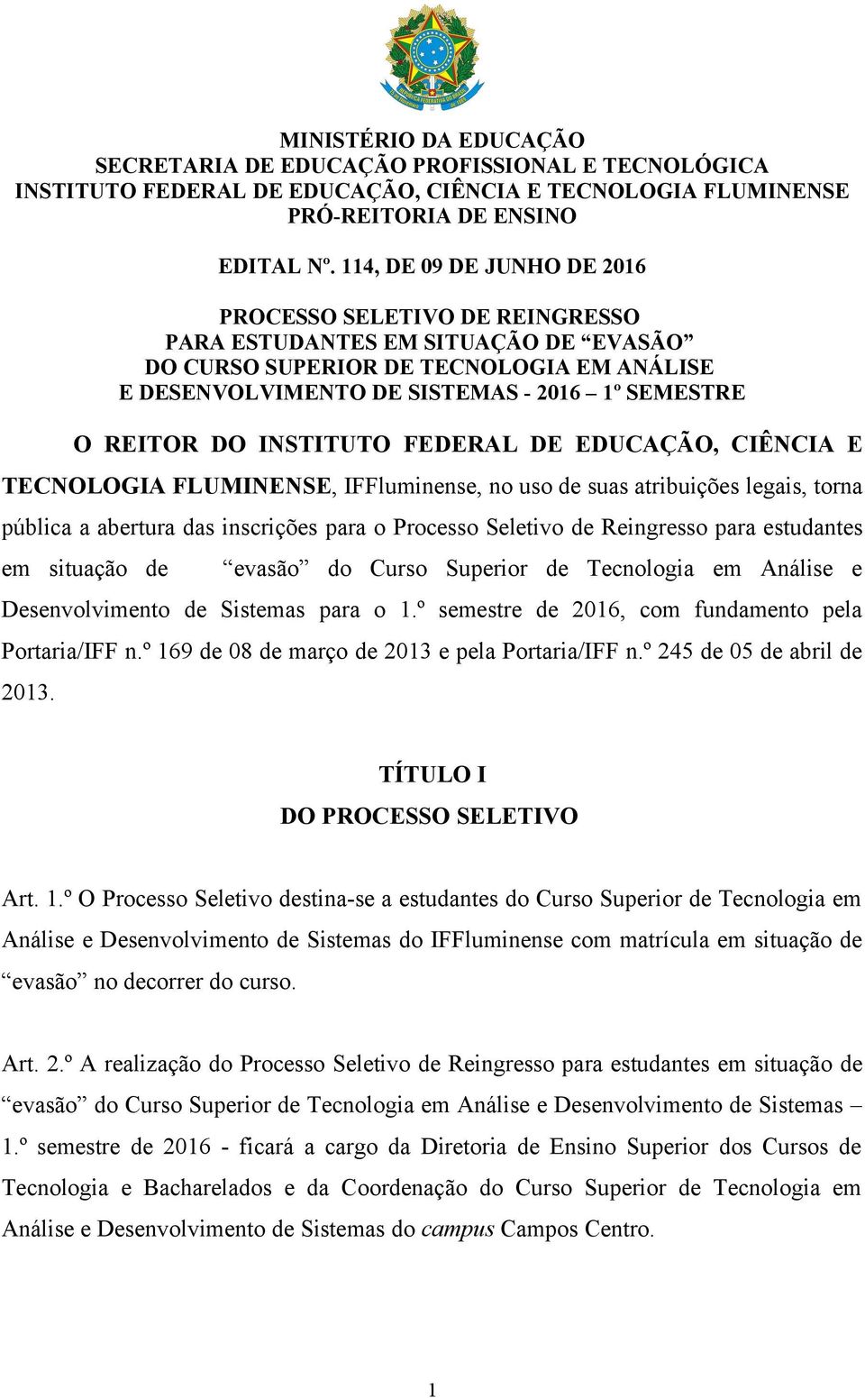 º 169 de 08 de março de 2013 e pela Portaria/IFF n.º 245 de 05 de abril de 2013. TÍTULO I DO PROCESSO SELETIVO Art. 1.º O Processo Seletivo destina-se a estudantes do Curso Superior de Tecnologia em Análise e Desenvolvimento de Sistemas do IFFluminense com matrícula em situação de evasão no decorrer do curso.