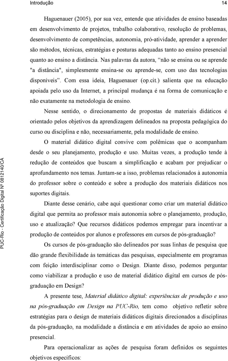 Nas palavras da autora, não se ensina ou se aprende "a distância", simplesmente ensina-se ou aprende-se, com uso das tecnologias disponíveis. Com essa ideia, Haguenauer (op.cit.