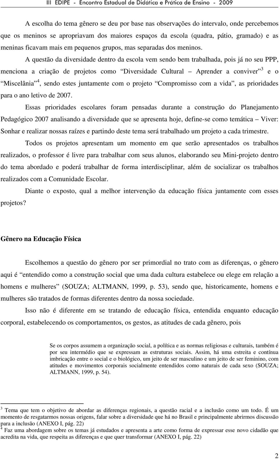 A questão da diversidade dentro da escola vem sendo bem trabalhada, pois já no seu PPP, menciona a criação de projetos como Diversidade Cultural Aprender a conviver 3 e o Miscelânia 4, sendo estes