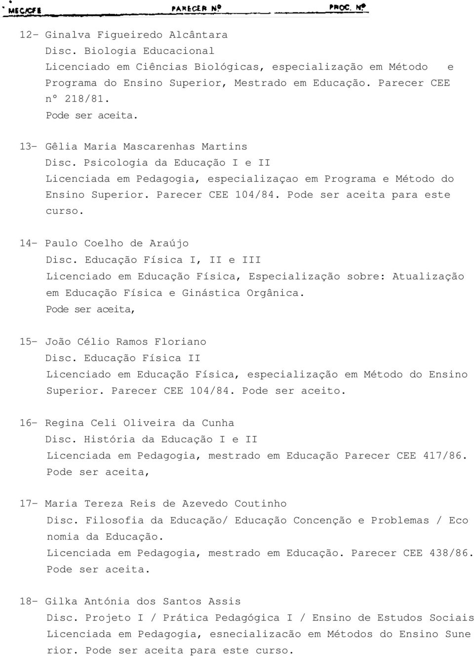 Pode ser aceita para este curso. 14- Paulo Coelho de Araújo Disc. Educação Física I, II e III Licenciado em Educação Física, Especialização sobre: Atualização em Educação Física e Ginástica Orgânica.