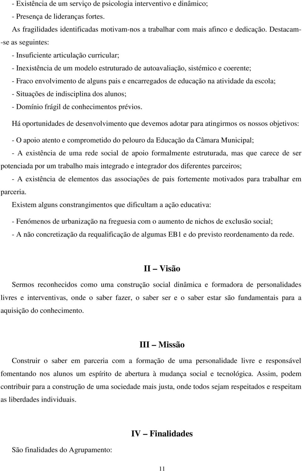 de educação na atividade da escola; - Situações de indisciplina dos alunos; - Domínio frágil de conhecimentos prévios.