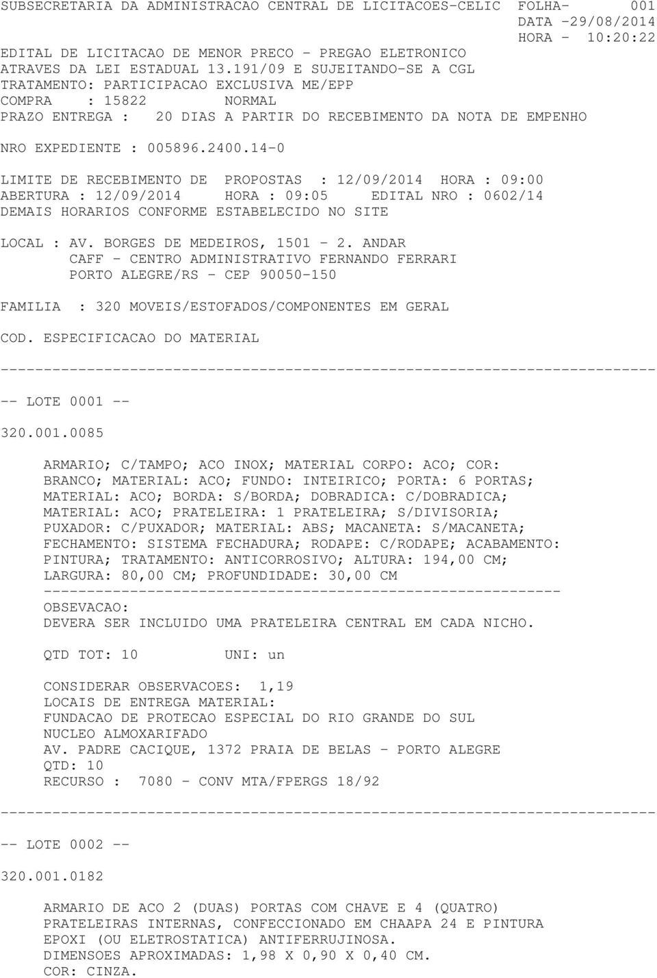 12/09/2014 HORA : 09:00 ABERTURA : 12/09/2014 HORA : 09:05 EDITAL NRO : 0602/14 DEMAIS HORARIOS CONFORME ESTABELECIDO NO SITE LOCAL : AV. BORGES DE MEDEIROS, 1501-2.
