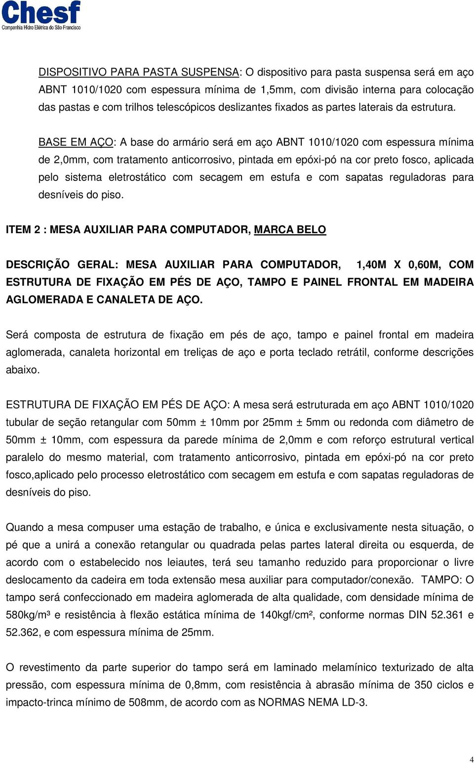 BASE EM AÇO: A base do armário será em aço ABNT 1010/1020 com espessura mínima de 2,0mm, com tratamento anticorrosivo, pintada em epóxi-pó na cor preto fosco, aplicada pelo sistema eletrostático com